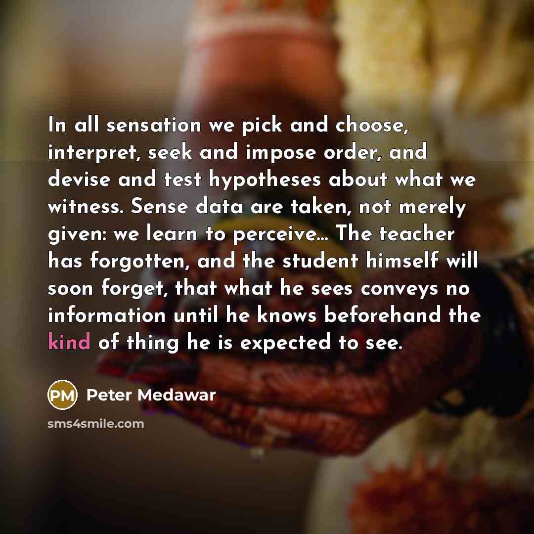 “In all sensation we pick and choose, interpret, seek and…” quote by Peter Medawar