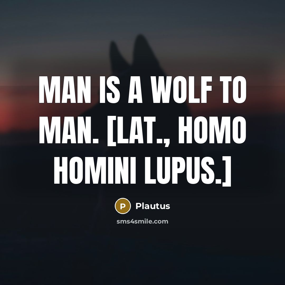 “Man is a wolf to man. [Lat., Homo homini lupus.]” quote by Plautus
