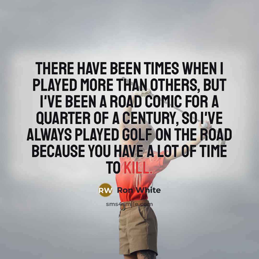 “There have been times when I played more than others,…” quote by Ron White