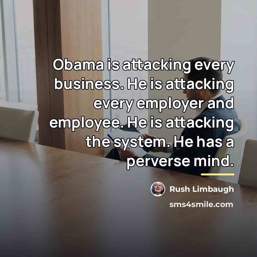 “Obama is attacking every business. He is attacking every employer…” quote by Rush Limbaugh