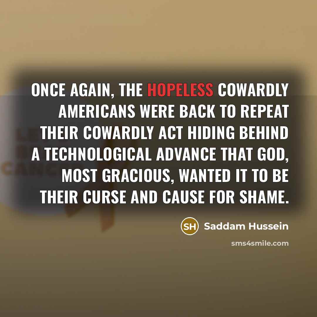 “Once again, the hopeless cowardly Americans were back to repeat…” quote by Saddam Hussein