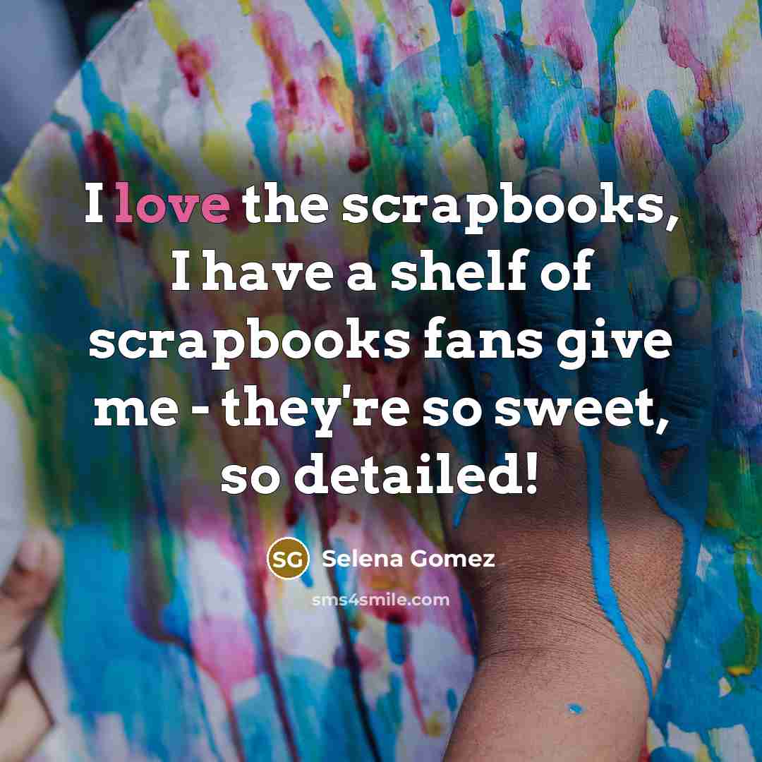 “I love the scrapbooks, I have a shelf of scrapbooks…” quote by Selena Gomez