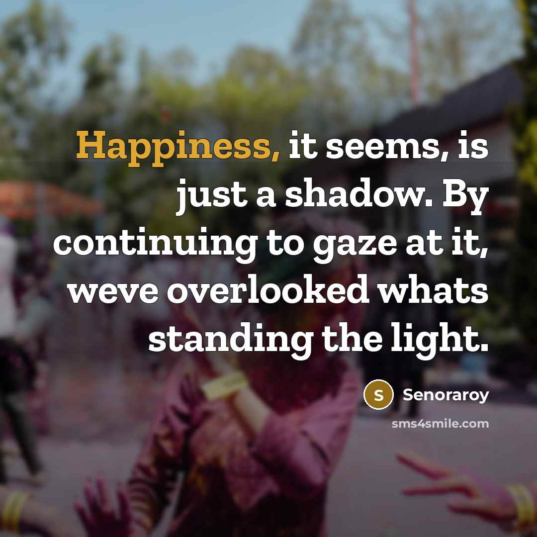 “Happiness, it seems, is just a shadow. By continuing to…” quote by Senoraroy