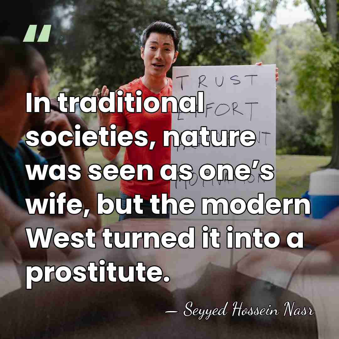 In traditional societies, nature was seen as one’s wife, but the modern&hellip; - Seyyed Hossein Nasr