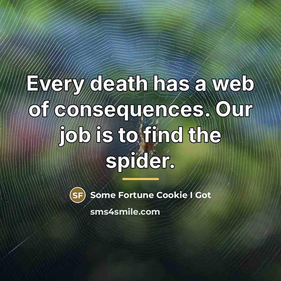 “Every death has a web of consequences. Our job is…” quote by Some Fortune Cookie I Got
