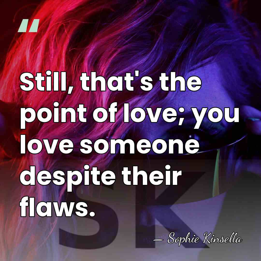 Still, that's the point of love; you love someone despite their flaws. - Sophie Kinsella