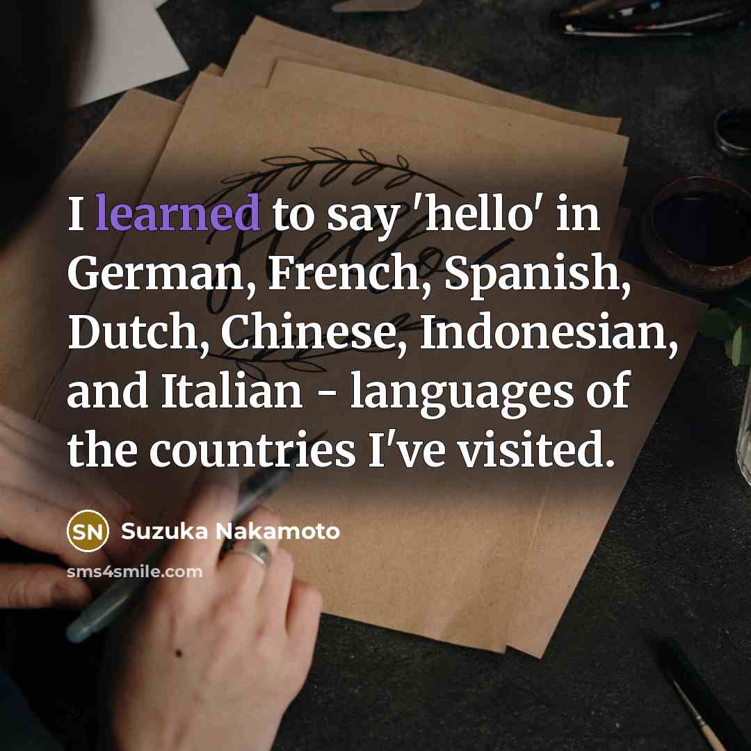 “I learned to say 'hello' in German, French, Spanish, Dutch,…” quote by Suzuka Nakamoto