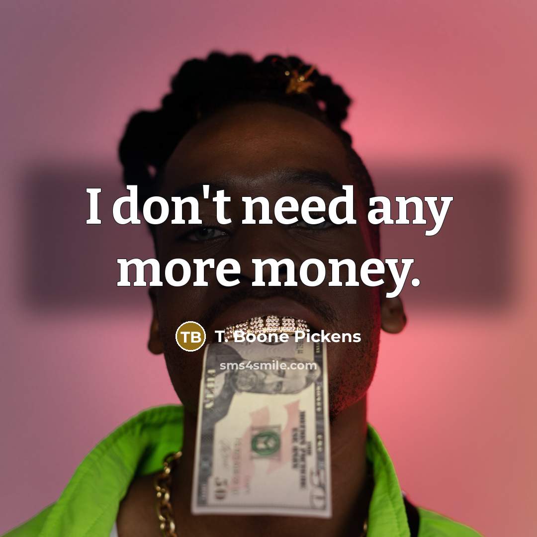 “I don't need any more money.…” quote by T. Boone Pickens