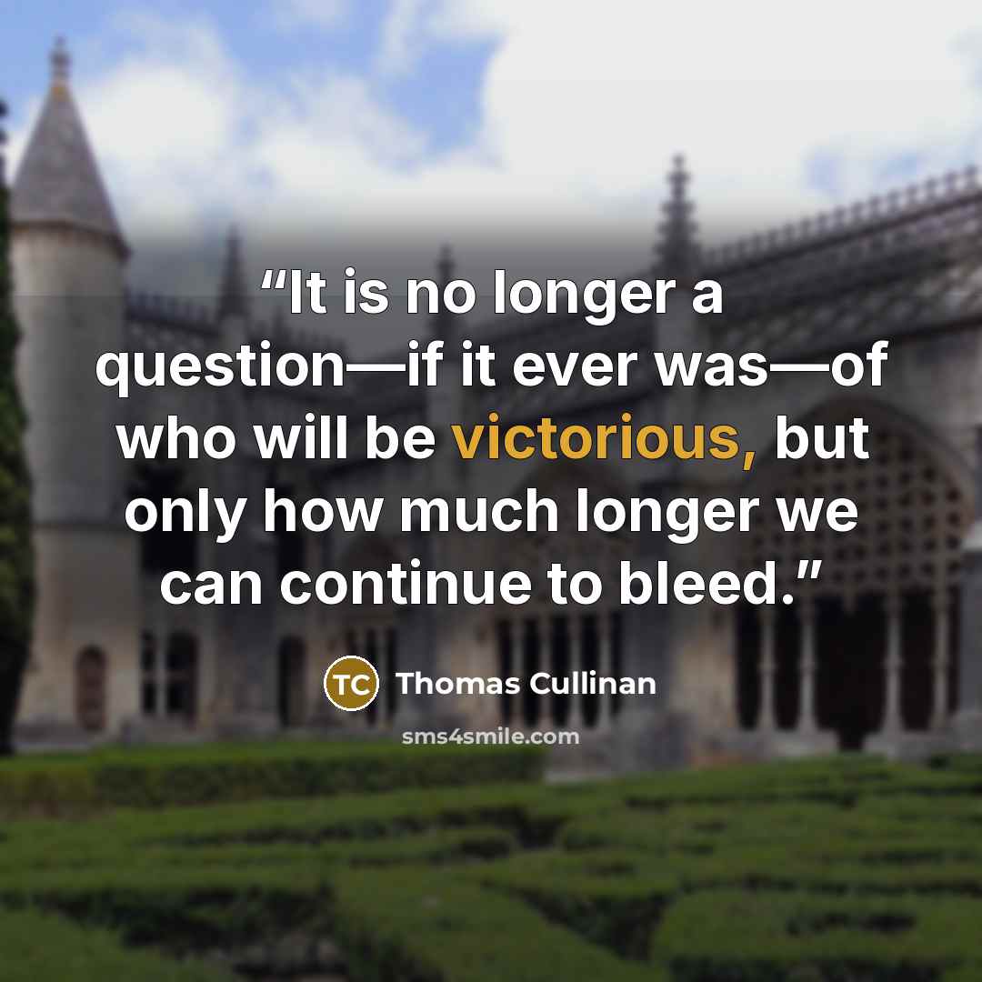 “It is no longer a question—if it ever was—of who will be victorious, but only how much longer we can continue to bleed.” quote by Thomas Cullinan