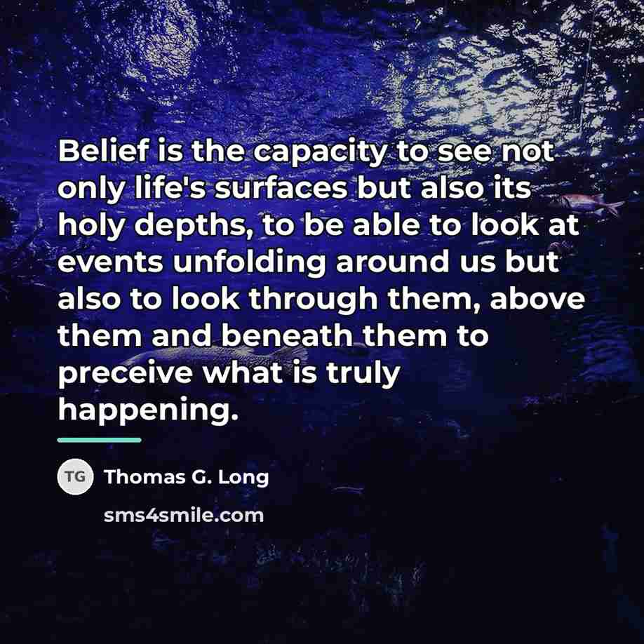 “Belief is the capacity to see not only life's surfaces…” quote by Thomas G. Long