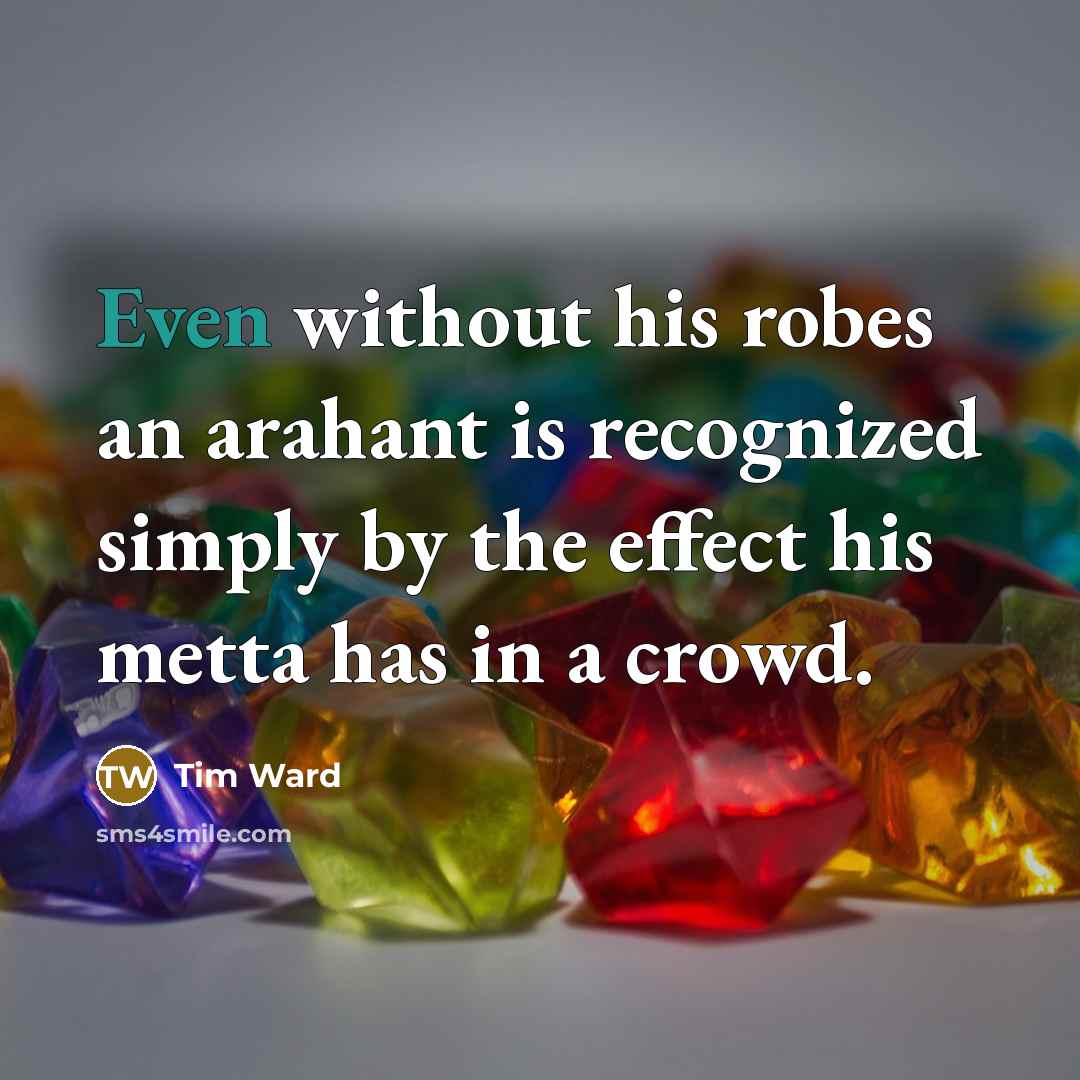 “Even without his robes an arahant is recognized simply by…” quote by Tim Ward