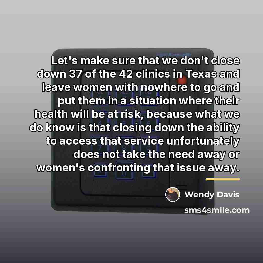 “Let's make sure that we don't close down 37 of…” quote by Wendy Davis