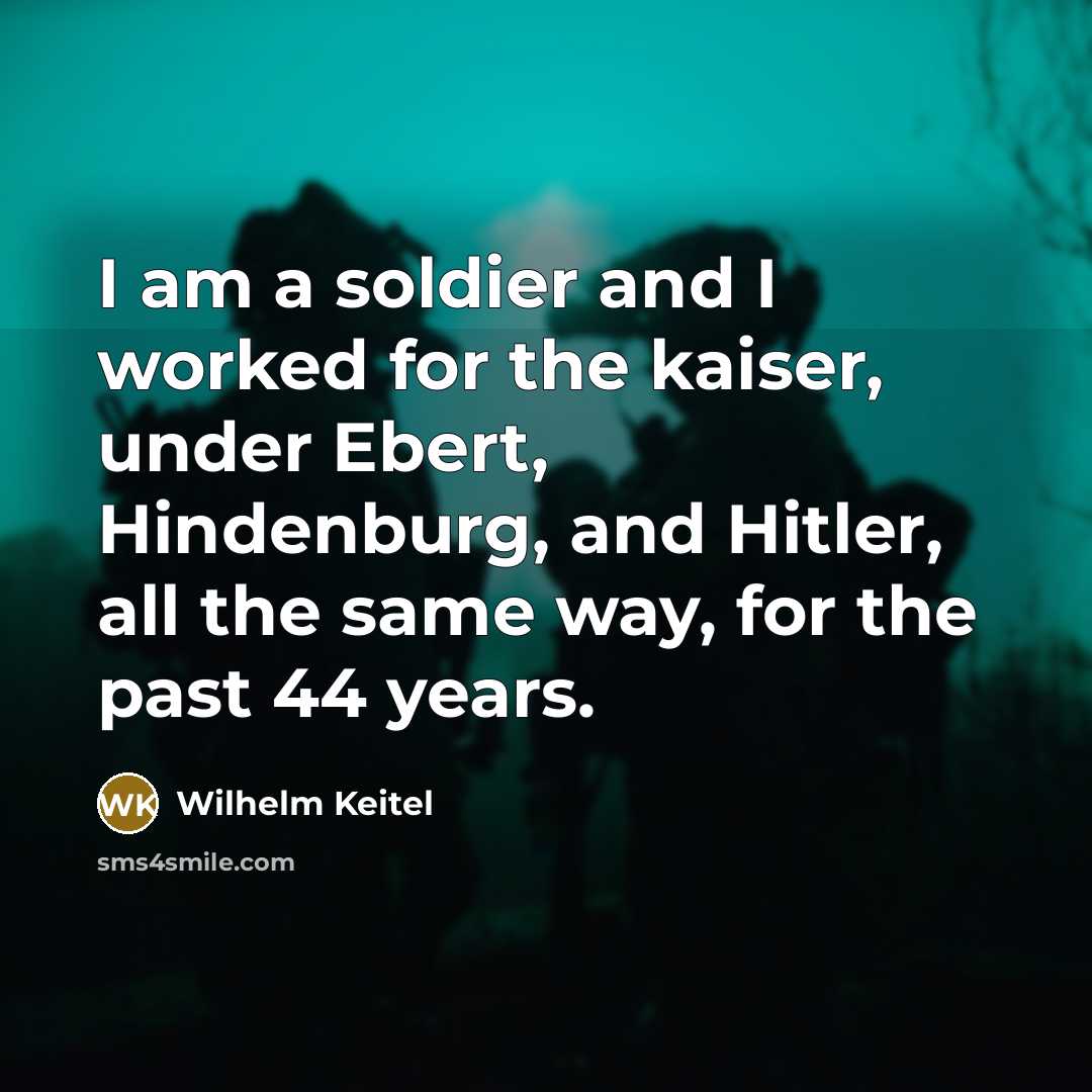 “I am a soldier and I worked for the kaiser,…” quote by Wilhelm Keitel