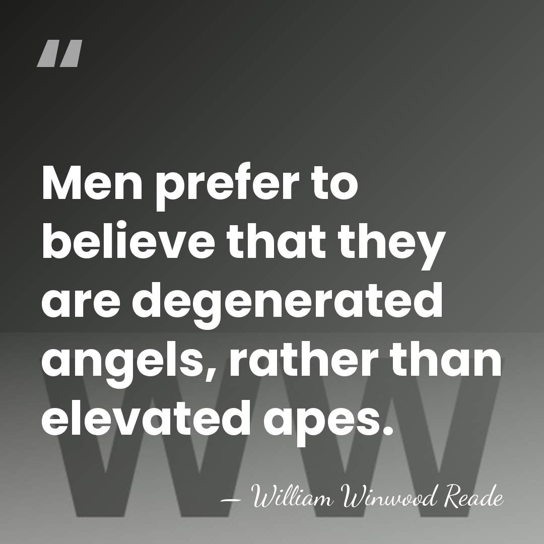 Men prefer to believe that they are degenerated angels, rather than elevated&hellip; - William Winwood Reade