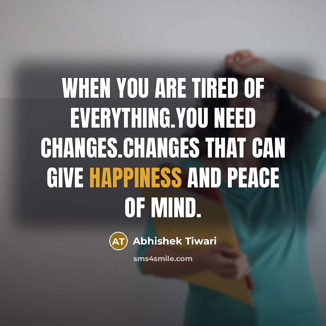 “When you are tired of everything.You need changes.Changes that can…” quote by Abhishek Tiwari