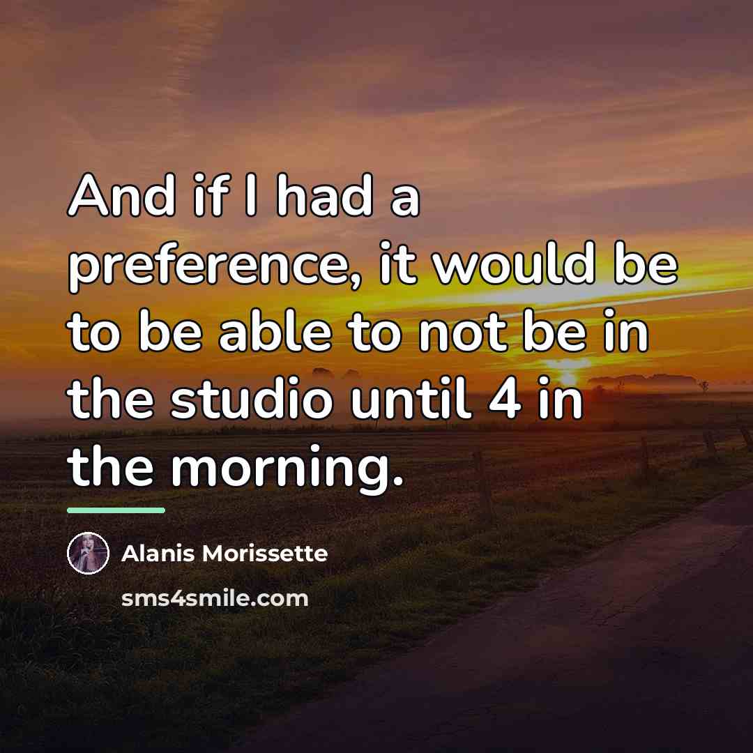 “And if I had a preference, it would be to…” quote by Alanis Morissette