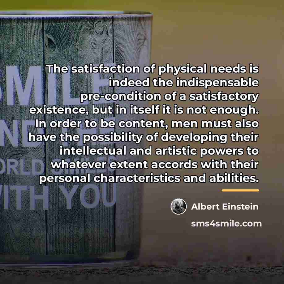 “The satisfaction of physical needs is indeed the indispensable pre-condition…” quote by Albert Einstein