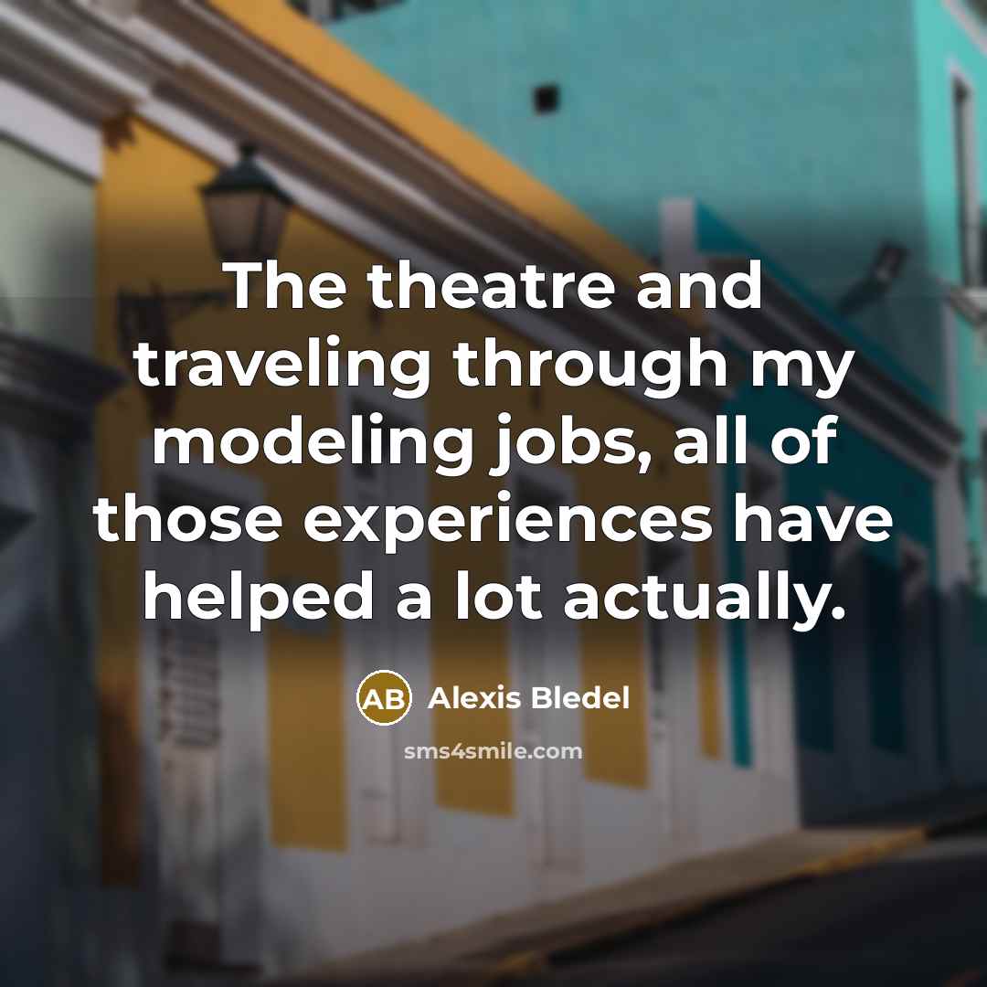 “The theatre and traveling through my modeling jobs, all of…” quote by Alexis Bledel