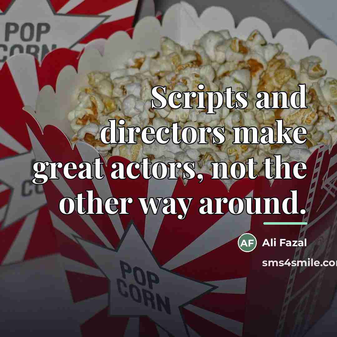 “Scripts and directors make great actors, not the other way…” quote by Ali Fazal