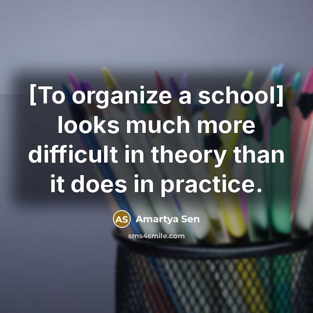 “[To organize a school] looks much more difficult in theory…” quote by Amartya Sen