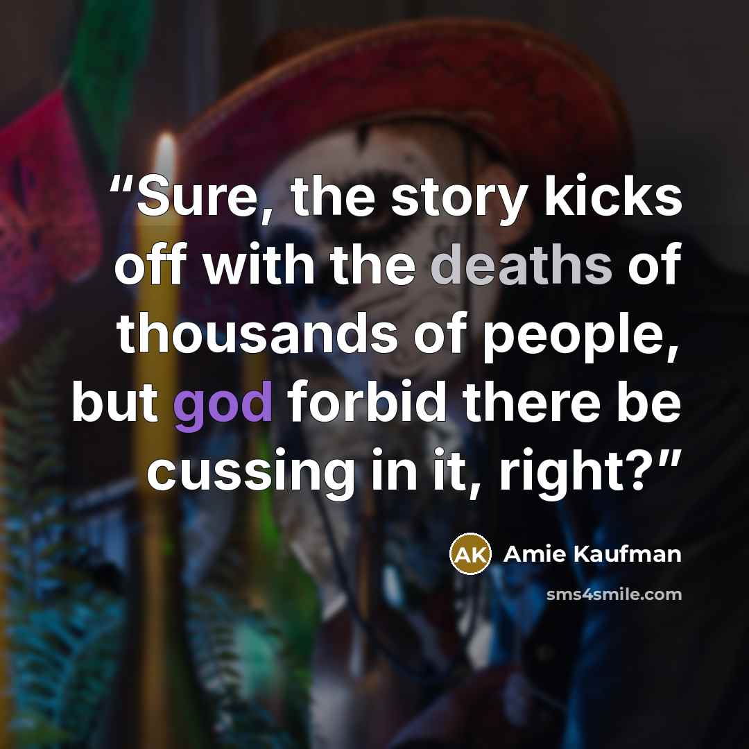 “Sure, the story kicks off with the deaths of thousands of people, but god forbid there be cussing in it, right?” quote by Amie Kaufman
