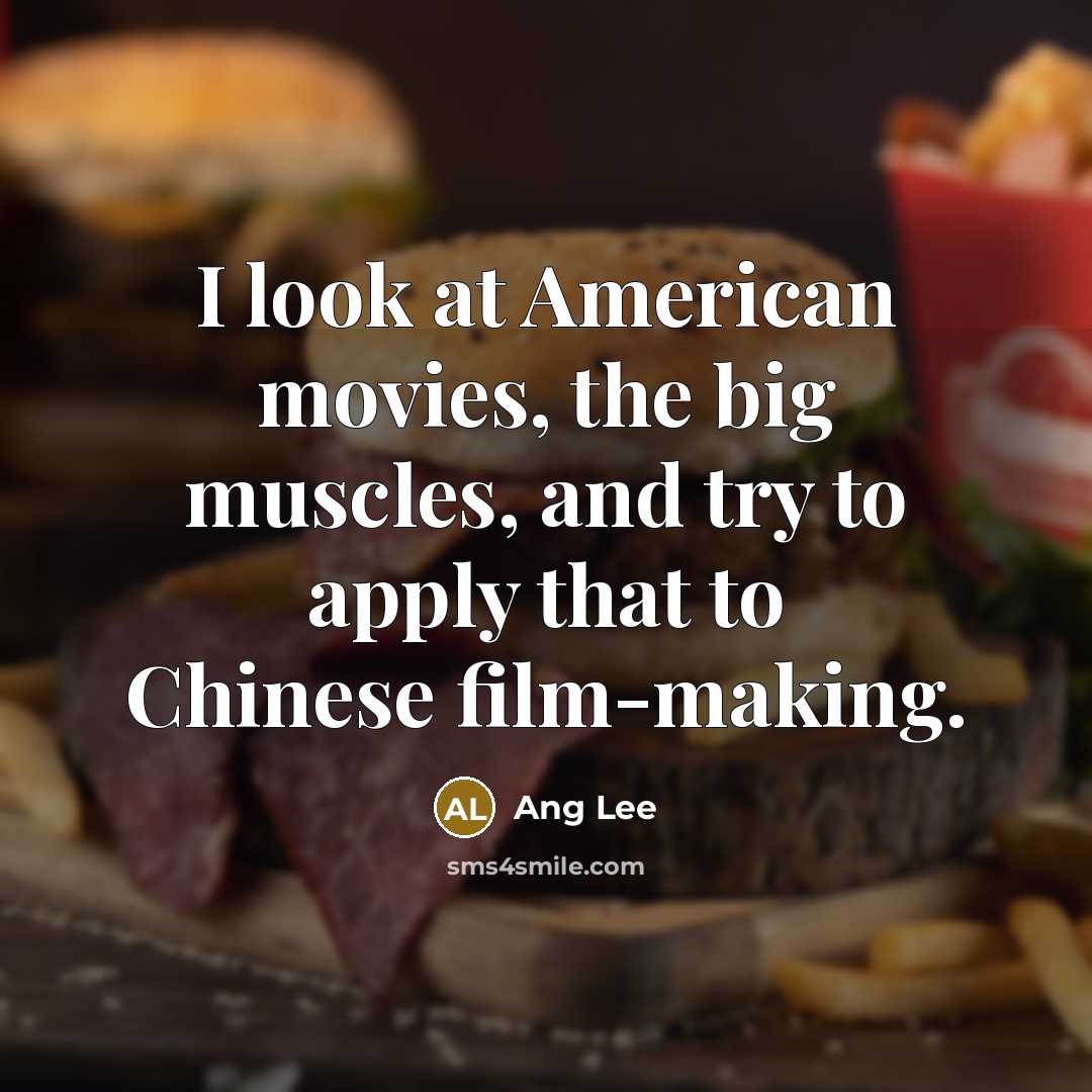 “I look at American movies, the big muscles, and try…” quote by Ang Lee