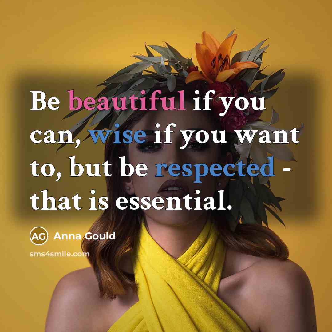 “Be beautiful if you can, wise if you want to, but be respected - that is essential.” quote by Anna Gould