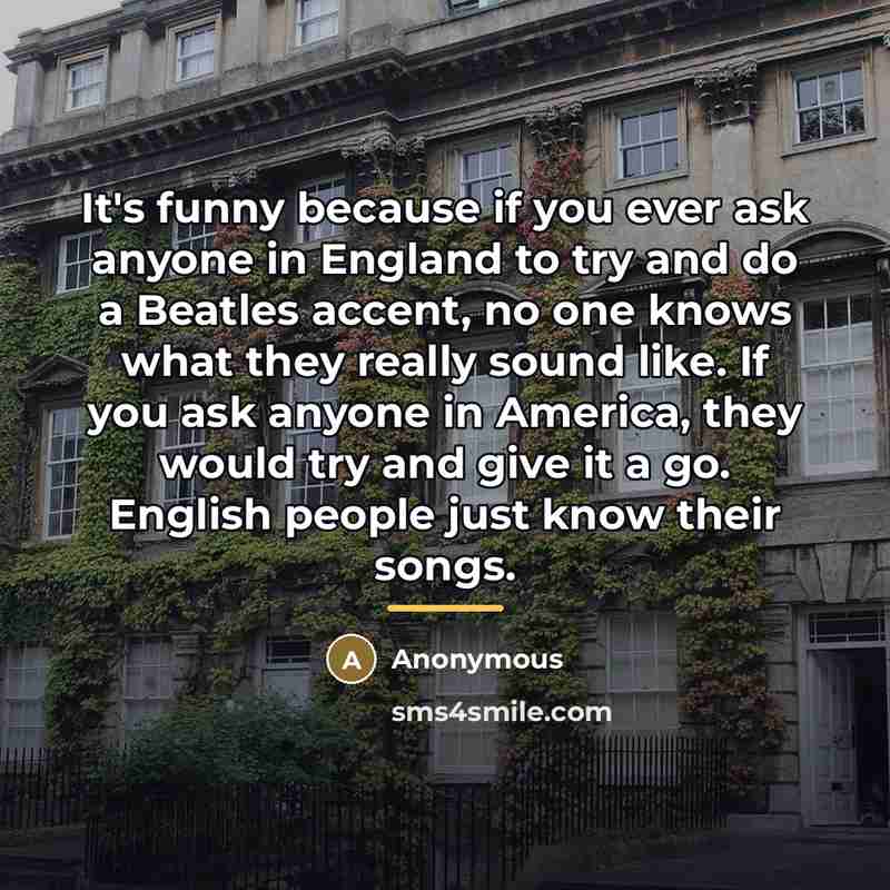 “It's funny because if you ever ask anyone in England…” quote by Anonymous