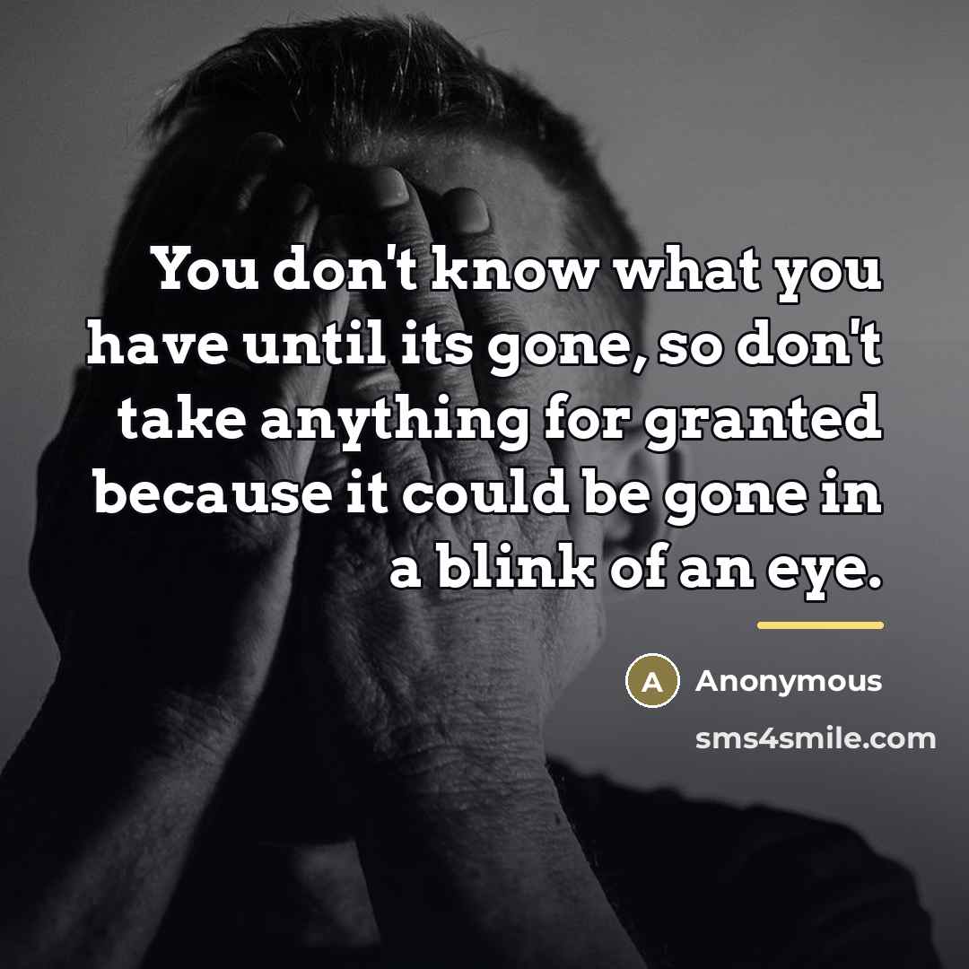 “You don't know what you have until its gone, so…” quote by Anonymous