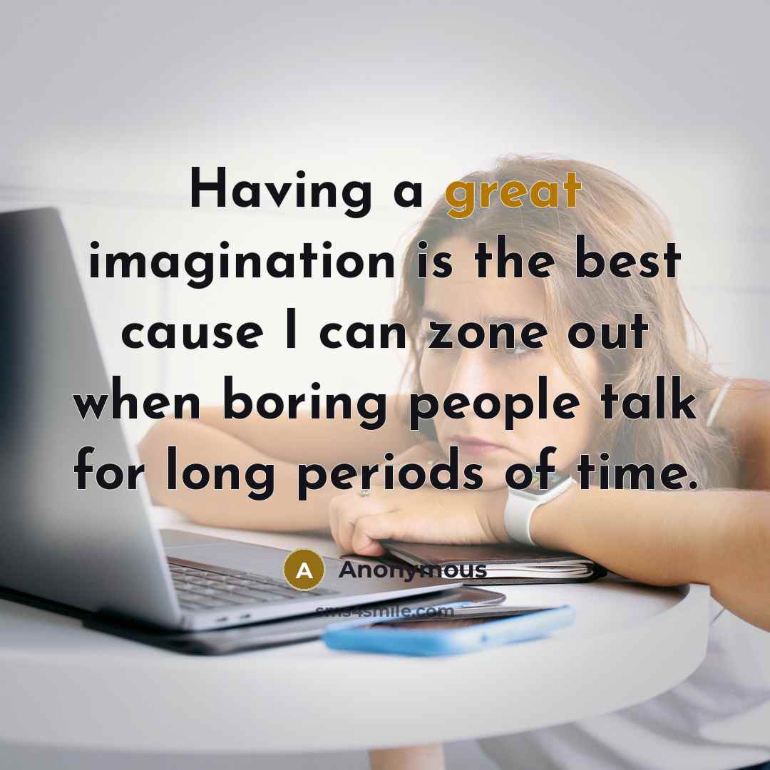 “Having a great imagination is the best cause I can zone out when boring people talk for long periods of time.” quote by Anonymous