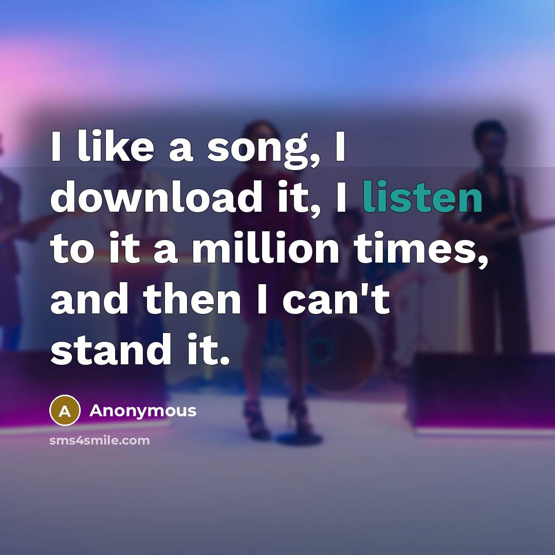 “I like a song, I download it, I listen to…” quote by Anonymous