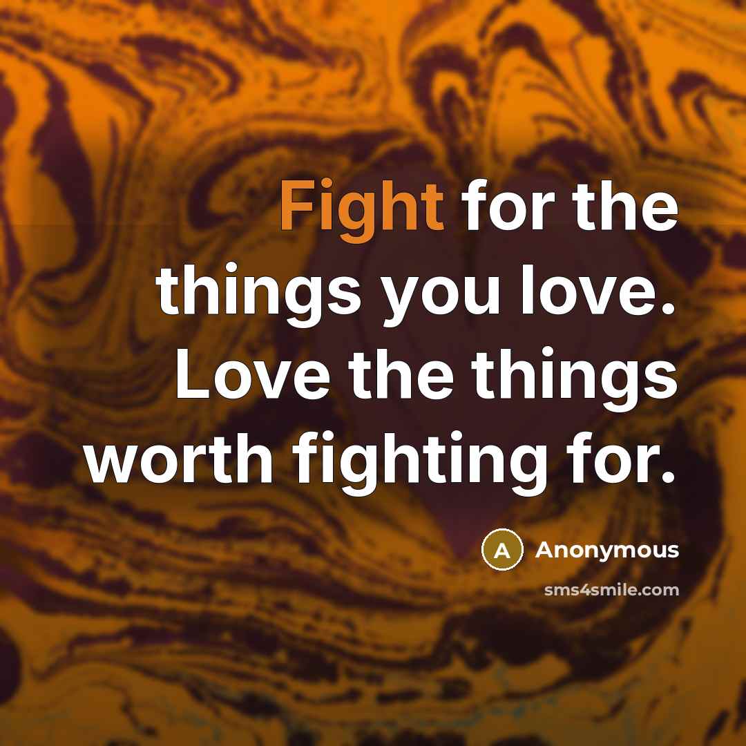 “Fight for the things you love. Love the things worth…” quote by Anonymous