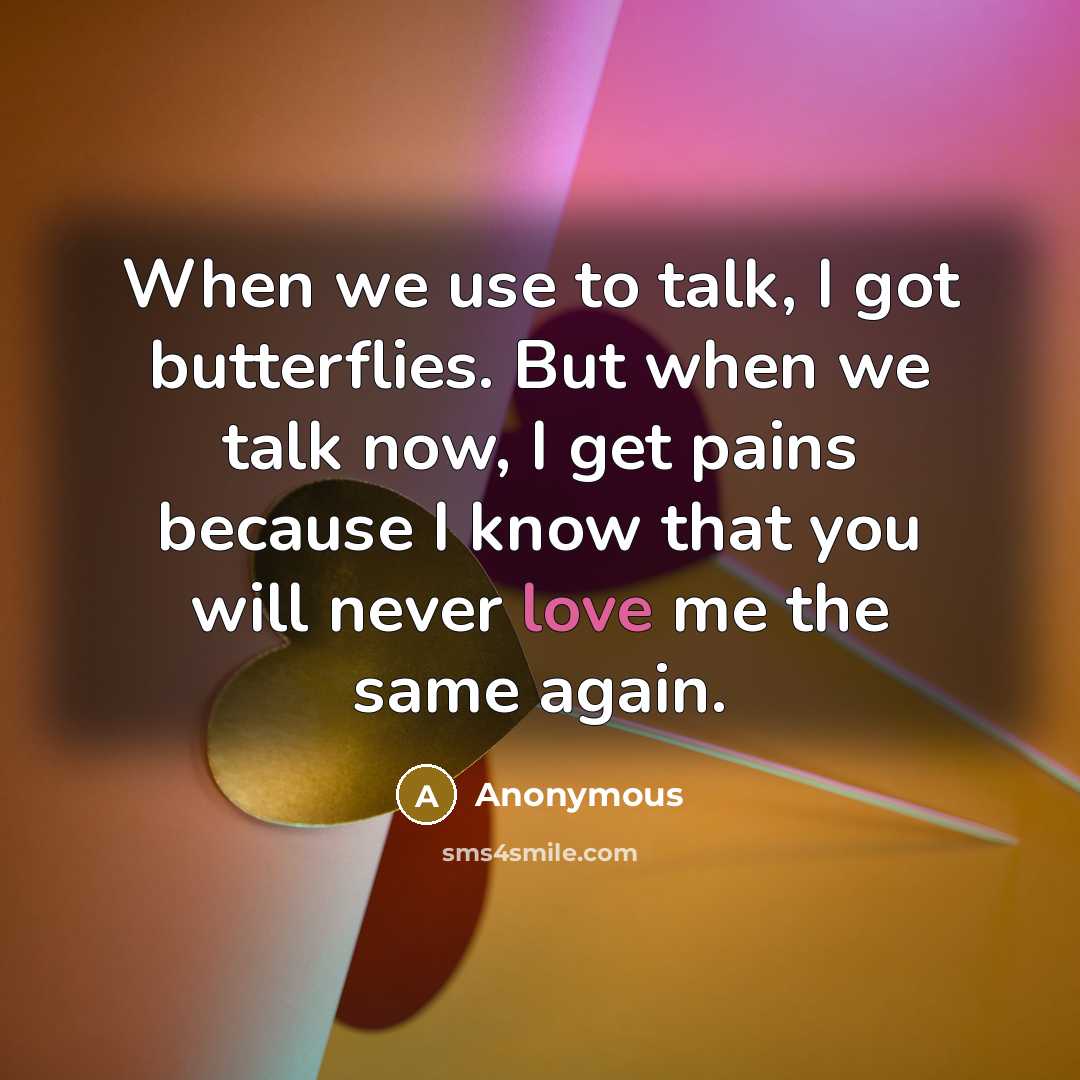 “When we use to talk, I got butterflies. But when we talk now, I get pains because I know that you will never love me the same again.” quote by Anonymous