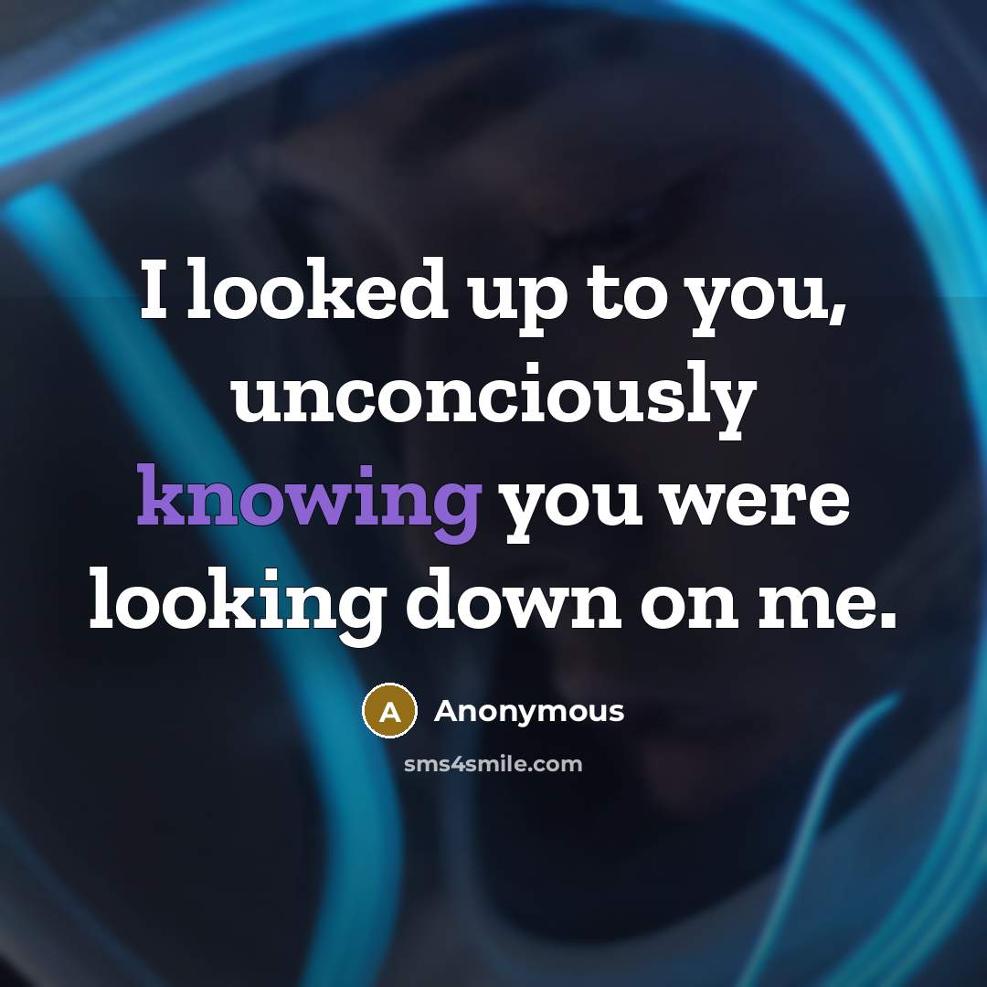 “I looked up to you, unconciously knowing you were looking down on me.” quote by Anonymous