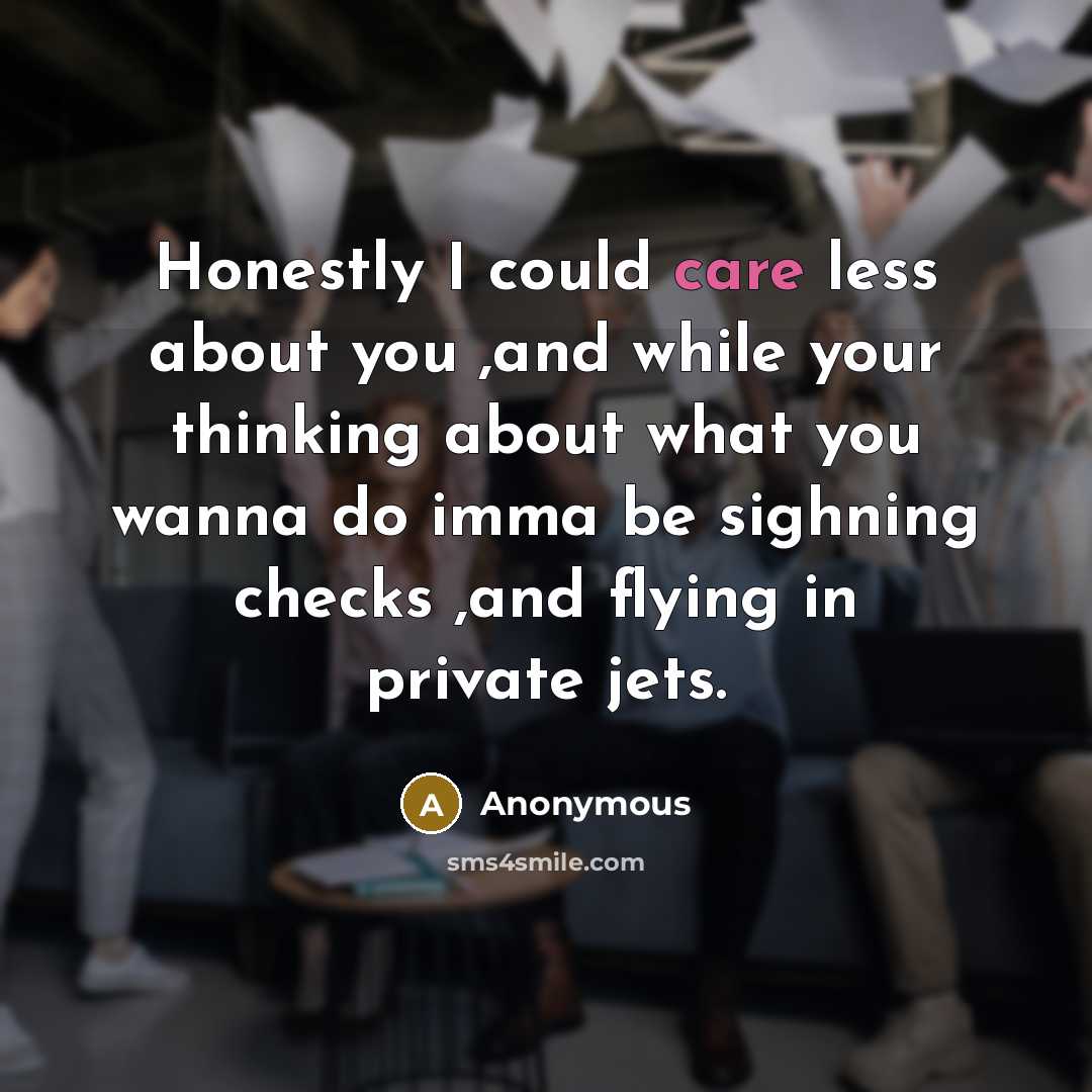 “Honestly I could care less about you ,and while your thinking about what you wanna do imma be sighning checks ,and flying in private jets.” quote by Anonymous