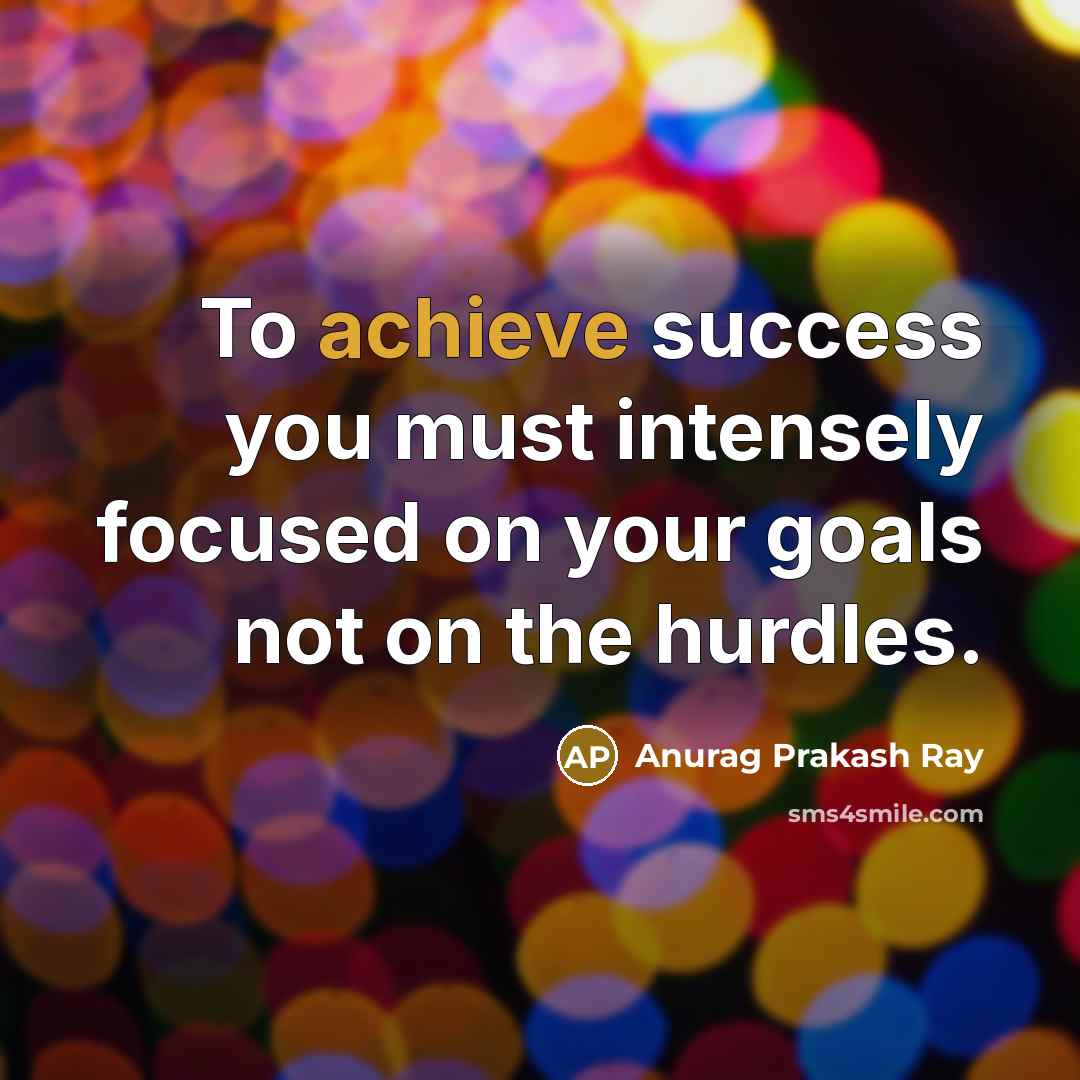 “To achieve success you must intensely focused on your goals…” quote by Anurag Prakash Ray