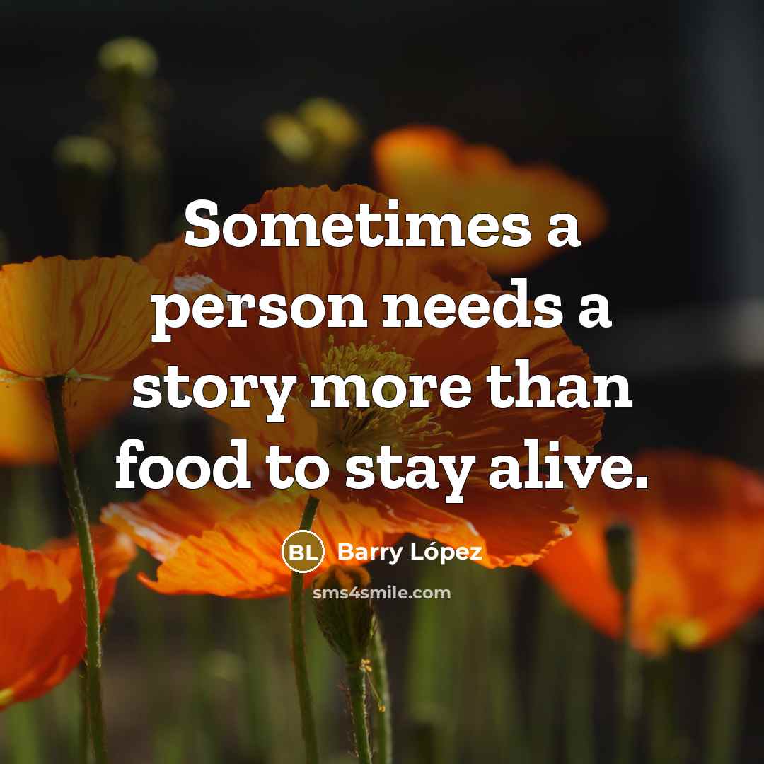 “Sometimes a person needs a story more than food to…” quote by Barry Lopez