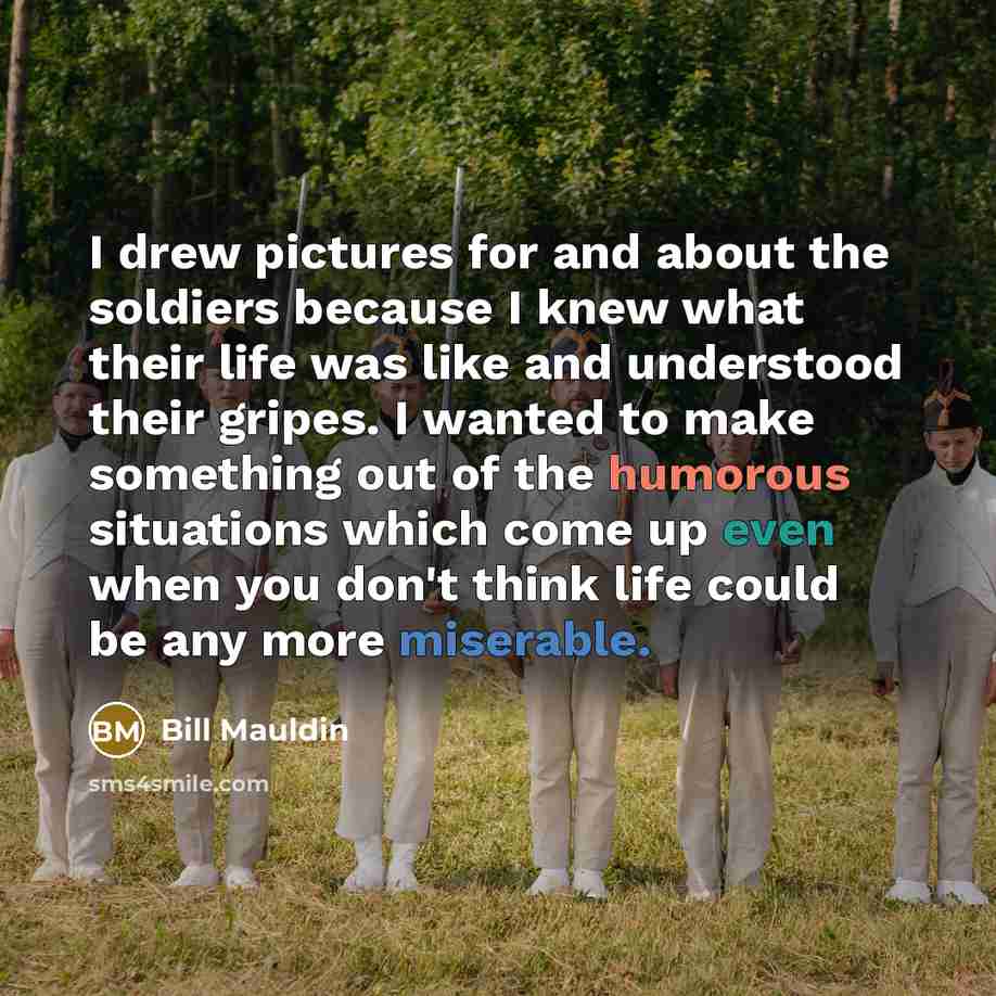 “I drew pictures for and about the soldiers because I…” quote by Bill Mauldin