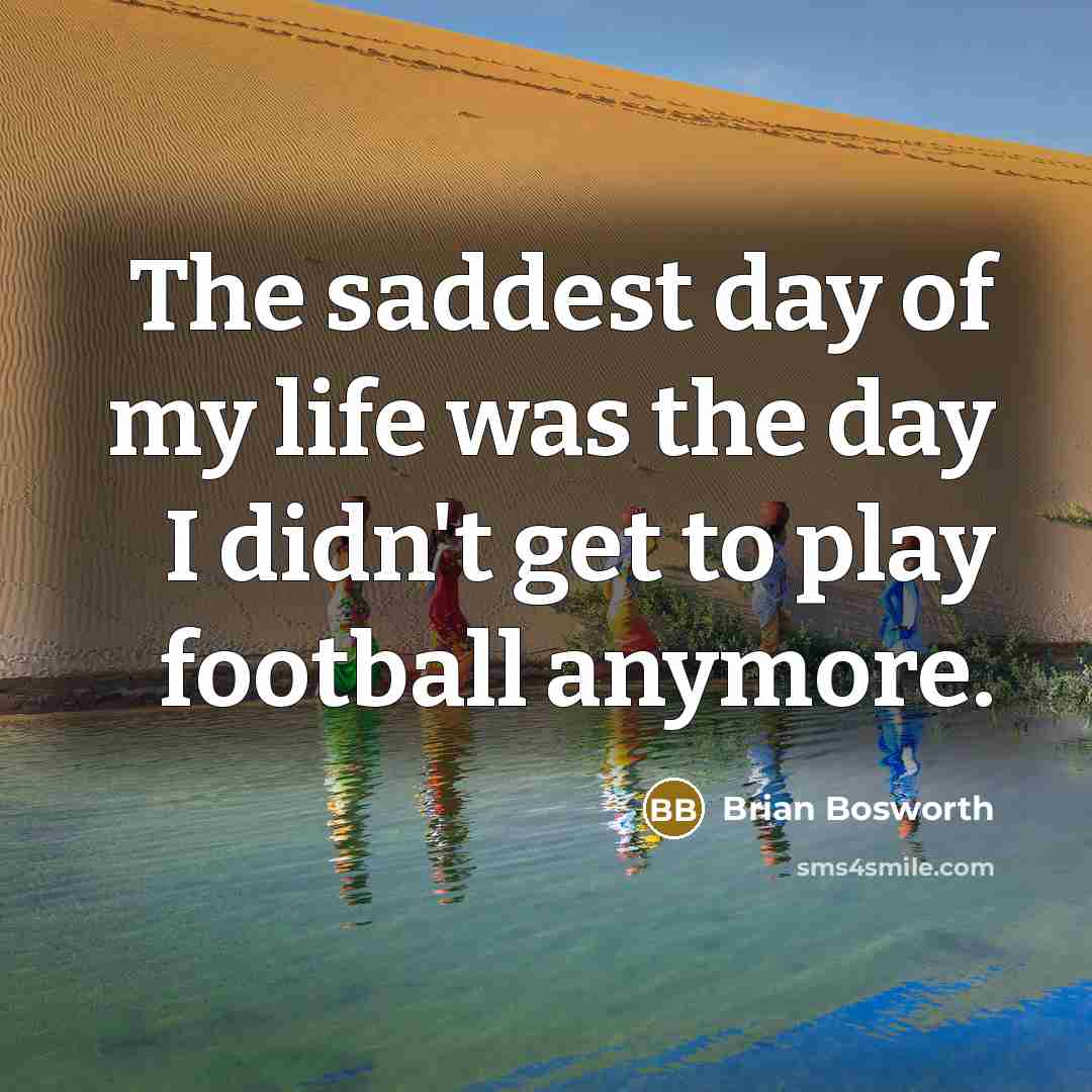 “The saddest day of my life was the day I…” quote by Brian Bosworth