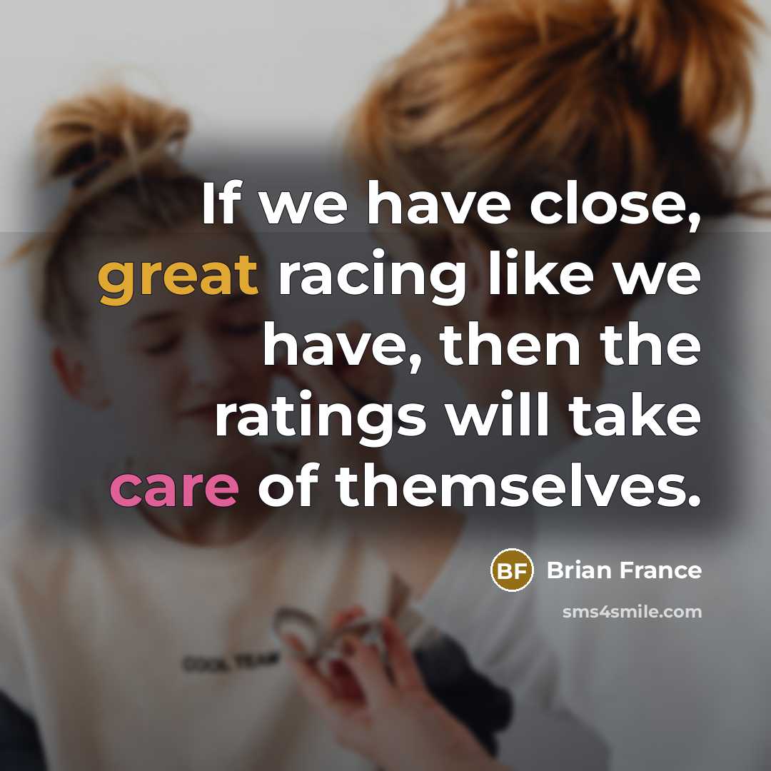 “If we have close, great racing like we have, then…” quote by Brian France