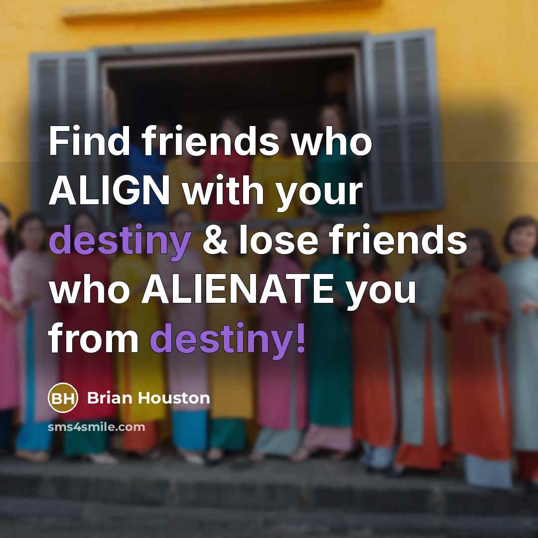 “Find friends who ALIGN with your destiny & lose friends…” quote by Brian Houston