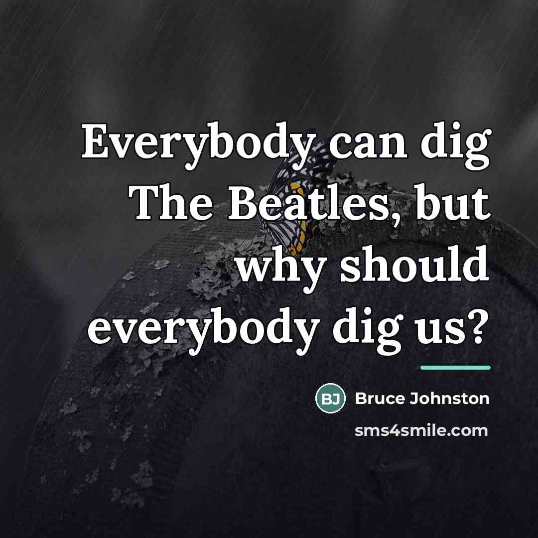 “Everybody can dig The Beatles, but why should everybody dig…” quote by Bruce Johnston