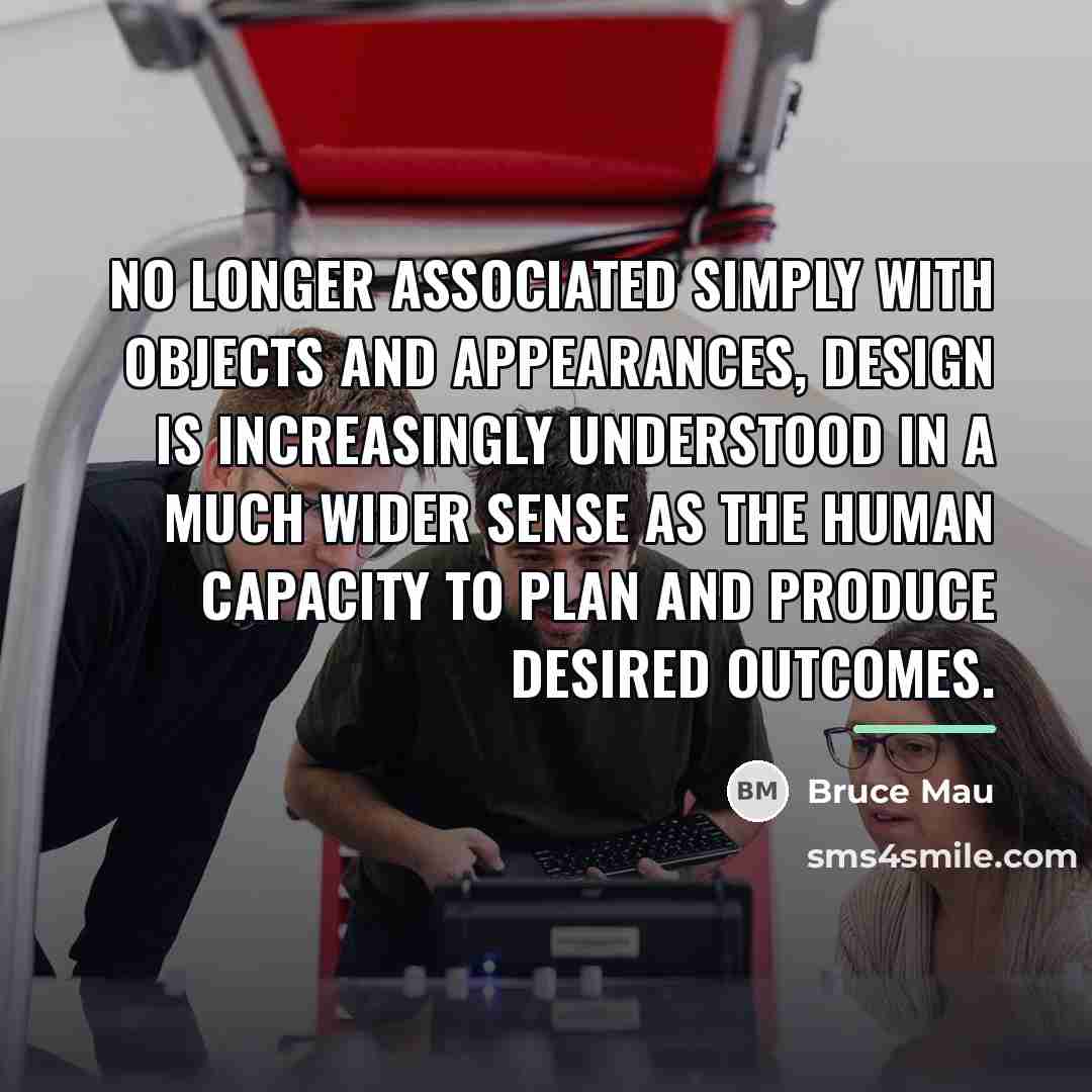 “No longer associated simply with objects and appearances, design is…” quote by Bruce Mau