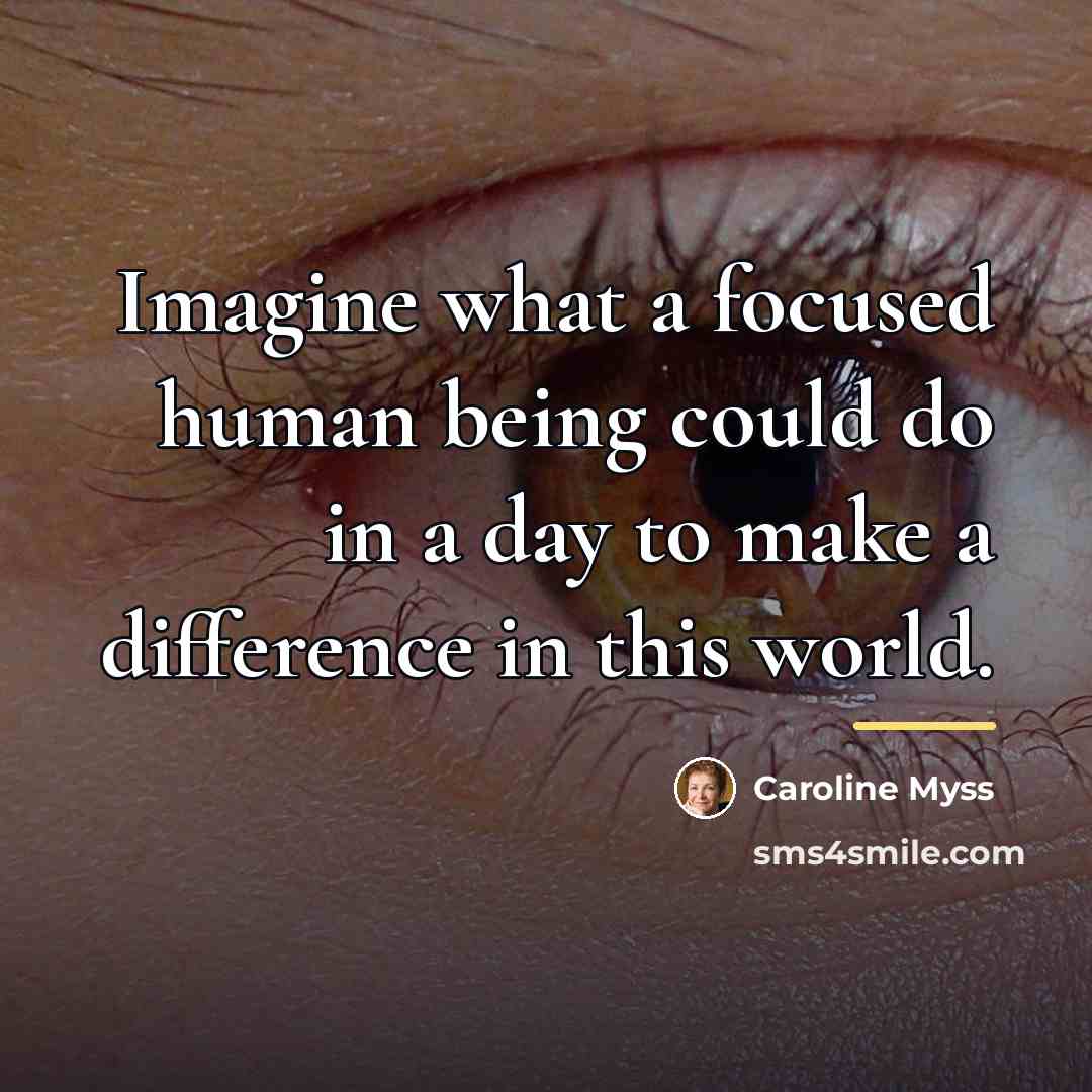“Imagine what a focused human being could do in a…” quote by Caroline Myss