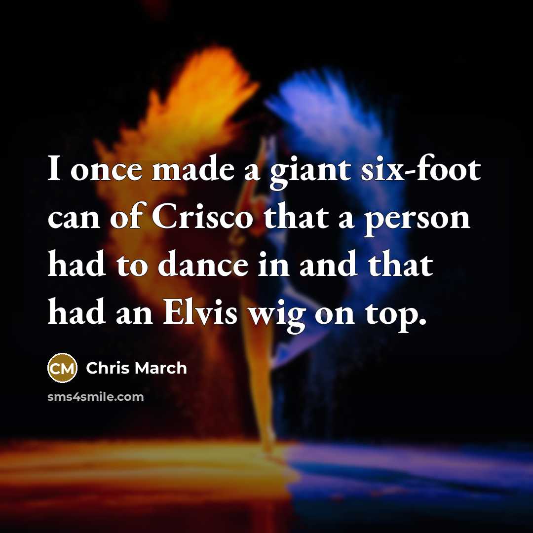 “I once made a giant six-foot can of Crisco that…” quote by Chris March