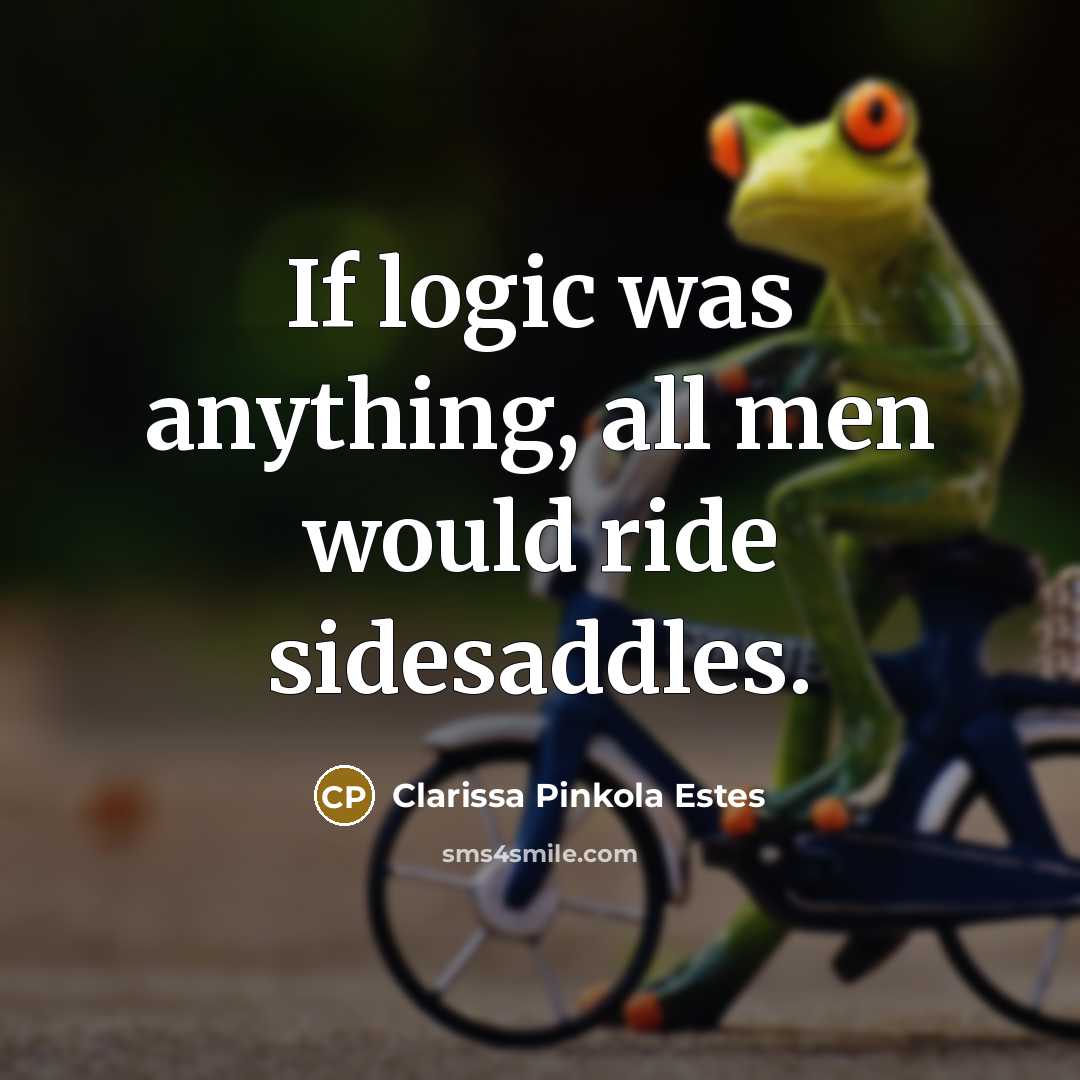 “If logic was anything, all men would ride sidesaddles.…” quote by Clarissa Pinkola Estes