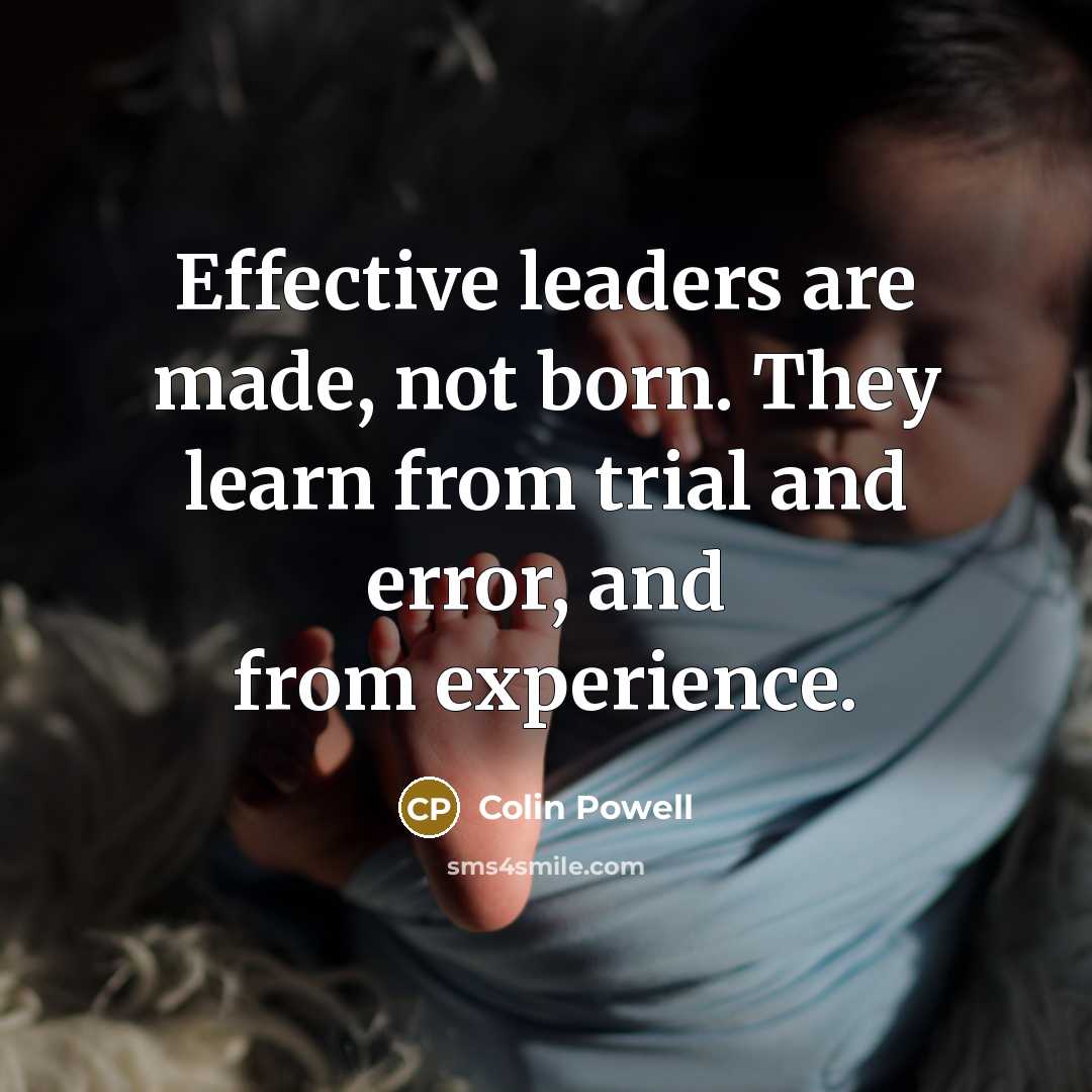 “Effective leaders are made, not born. They learn from trial…” quote by Colin Powell