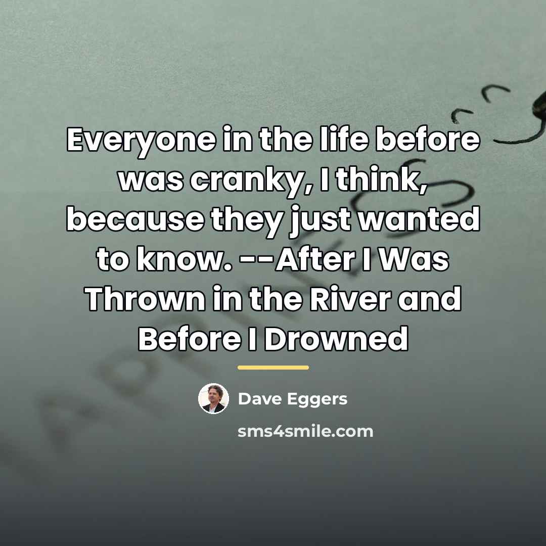“Everyone in the life before was cranky, I think, because…” quote by Dave Eggers