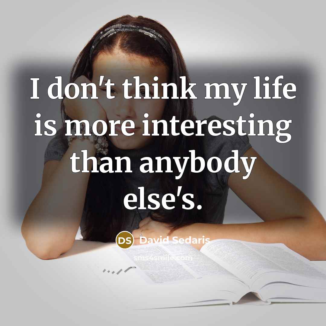 “I don't think my life is more interesting than anybody…” quote by David Sedaris