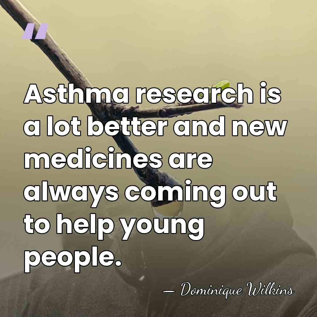 Asthma research is a lot better and new medicines are always coming&hellip; - Dominique Wilkins